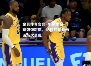 金贝体育官网-NBA季后赛强强对抗，绝佳的比赛画面渐次呈现