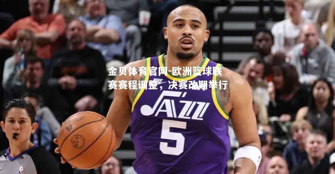 欧洲篮球联赛赛程调整，决赛改期举行