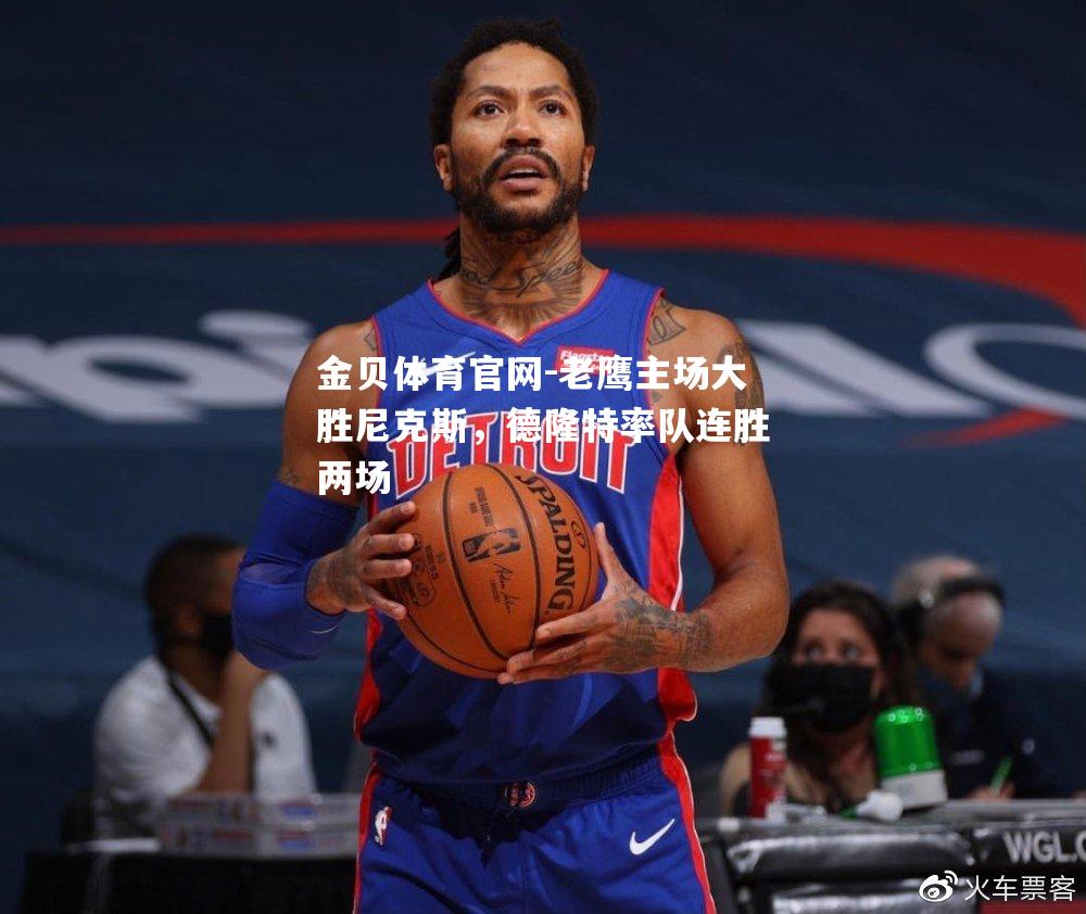 老鹰主场大胜尼克斯，德隆特率队连胜两场