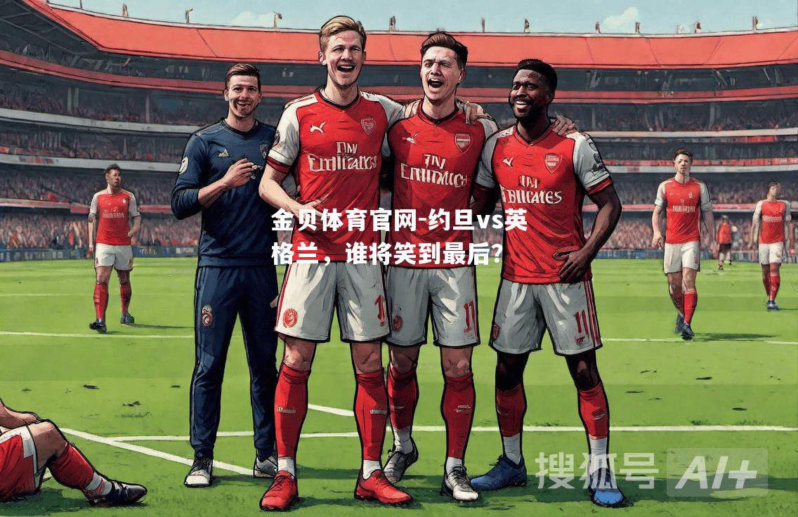 约旦vs英格兰，谁将笑到最后？